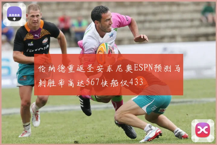 伦纳德重返圣安东尼奥ESPN预测马刺胜率高达567快船仅433