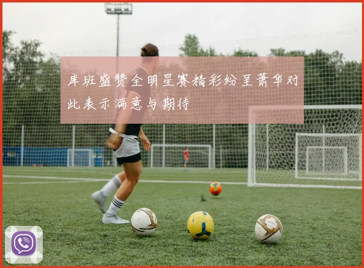 库班盛赞全明星赛精彩纷呈萧华对此表示满意与期待