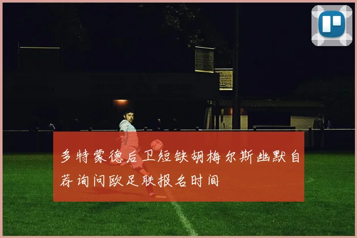 多特蒙德后卫短缺胡梅尔斯幽默自荐询问欧足联报名时间